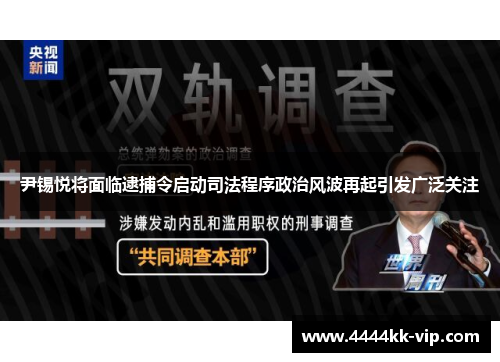 尹锡悦将面临逮捕令启动司法程序政治风波再起引发广泛关注