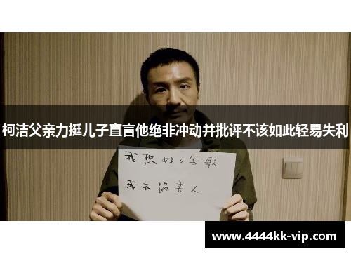 柯洁父亲力挺儿子直言他绝非冲动并批评不该如此轻易失利