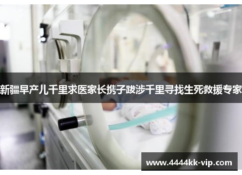 新疆早产儿千里求医家长携子跋涉千里寻找生死救援专家