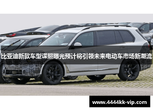 比亚迪新款车型谍照曝光预计将引领未来电动车市场新潮流