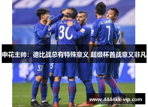 申花主帅:德比战总有特殊意义 超级杯首战意义非凡
