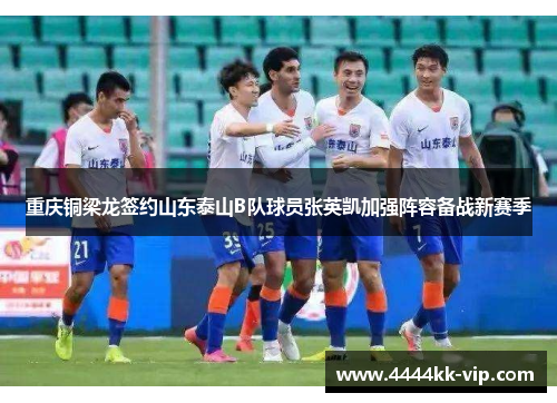 重庆铜梁龙签约山东泰山B队球员张英凯加强阵容备战新赛季