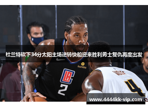 杜兰特砍下34分太阳主场逆转快船迎来胜利勇士复仇再度出发