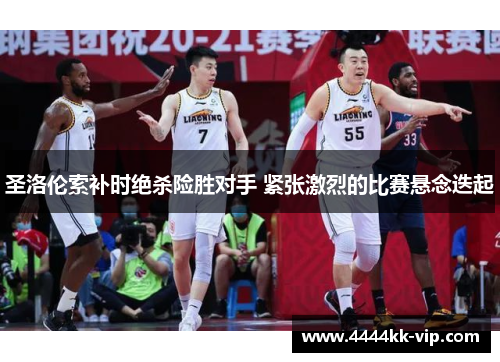 圣洛伦索补时绝杀险胜对手 紧张激烈的比赛悬念迭起