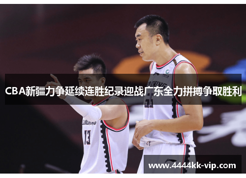CBA新疆力争延续连胜纪录迎战广东全力拼搏争取胜利