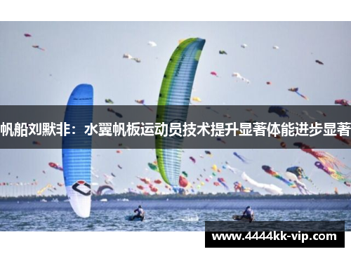 帆船刘默非:水翼帆板运动员技术提升显著体能进步显著