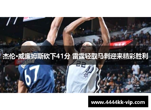 杰伦·威廉姆斯砍下41分 雷霆轻取马刺迎来精彩胜利