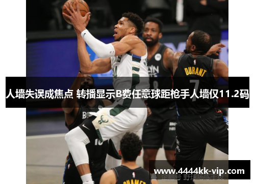人墙失误成焦点 转播显示B费任意球距枪手人墙仅11.2码